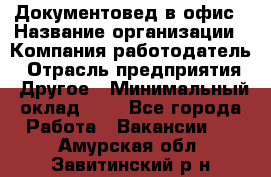 Документовед в офис › Название организации ­ Компания-работодатель › Отрасль предприятия ­ Другое › Минимальный оклад ­ 1 - Все города Работа » Вакансии   . Амурская обл.,Завитинский р-н